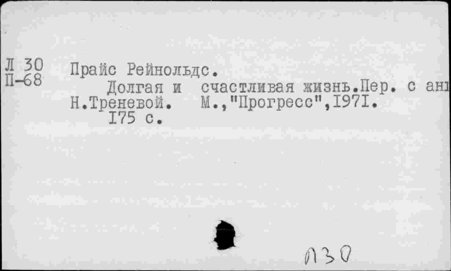 ﻿Л 30
П-68
Прайс Рейнольдс.
Долгая и счастливая жизнь.Пер. с Н.Треневой. М.,"Прогресс”,1971.
175 с.